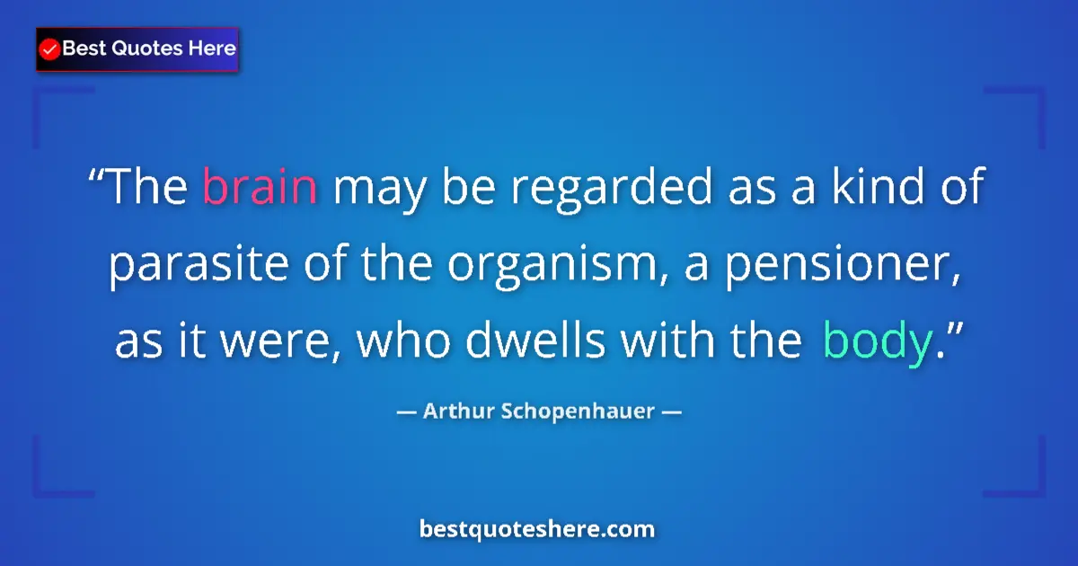 Quote by Arthur Schopenhauer: The brain may be regarded as a kind of parasite of the organism, a pensioner, as it were, who dwells...
