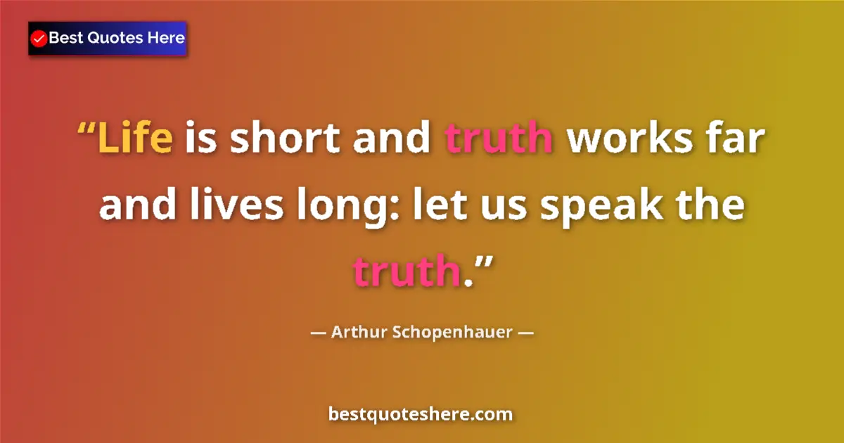 Quote by Arthur Schopenhauer: Life is short and truth works far and lives long: let us speak the truth....