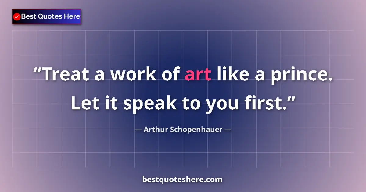 Quote by Arthur Schopenhauer: Treat a work of art like a prince. Let it speak to you first....