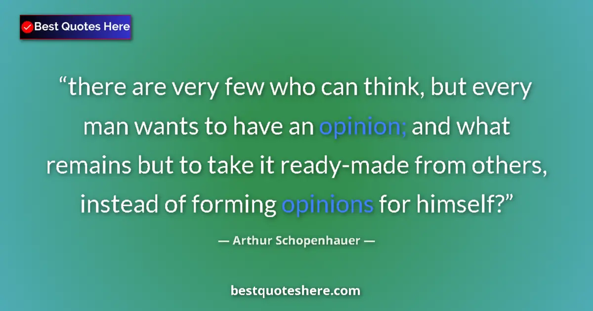 Quote by Arthur Schopenhauer: there are very few who can think, but every man wants to have an opinion; and what remains but to ta...