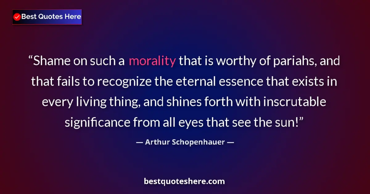 Quote by Arthur Schopenhauer: Shame on such a morality that is worthy of pariahs