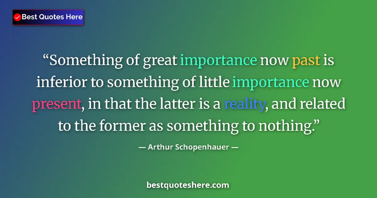 Arthur Schopenhauer quote: "Something of great importance now past is inferior to..."