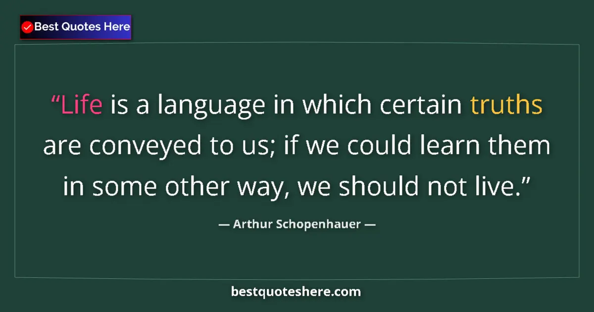 Image for the quote by Arthur Schopenhauer: Life is a language in which certain truths are conveyed to us; if we could learn them in some other ...