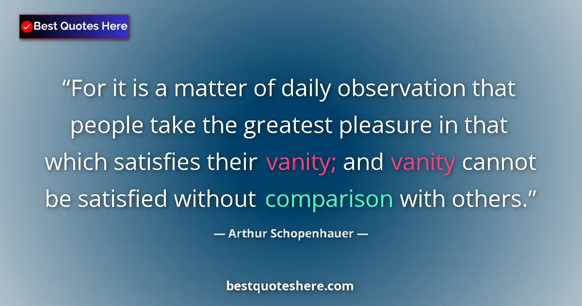 Quote by Arthur Schopenhauer: For it is a matter of daily observation that people take the greatest pleasure in that which satisfi...