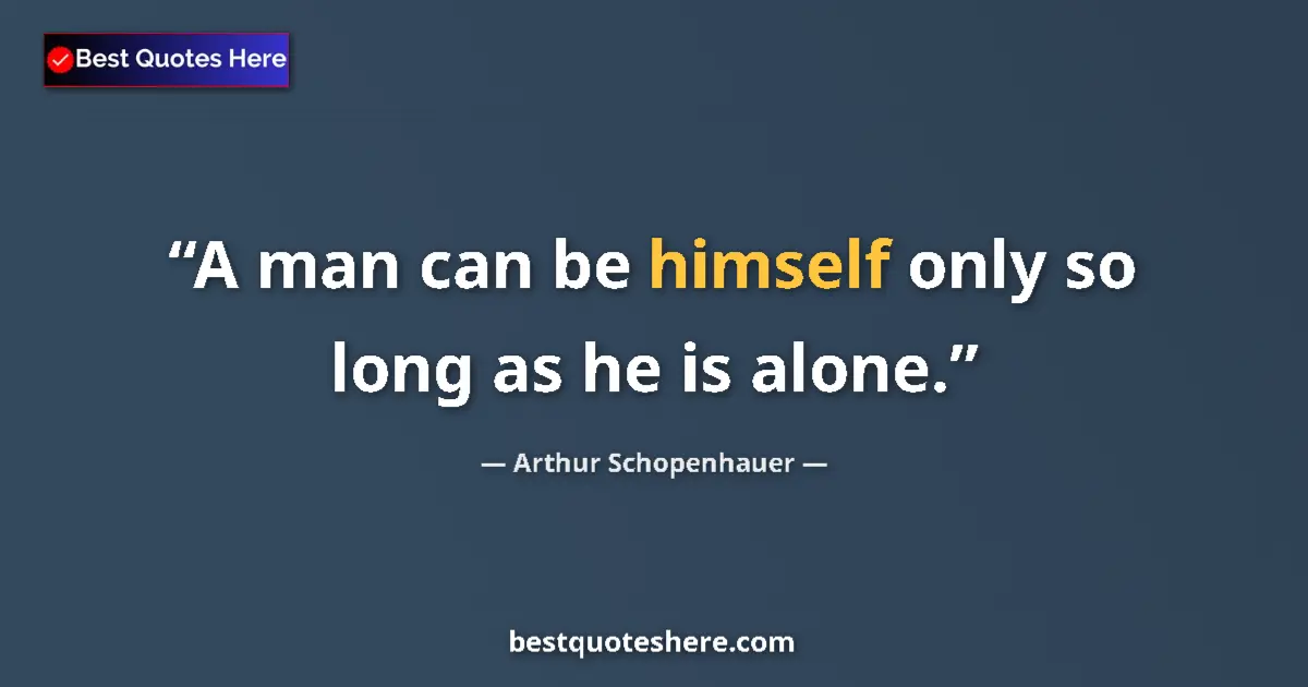 Quote by Arthur Schopenhauer: A man can be himself only so long as he is alone.