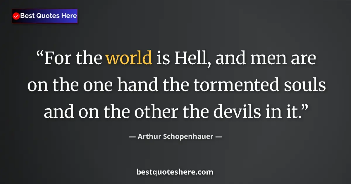 Quote by Arthur Schopenhauer: For the world is Hell, and men are on the one hand