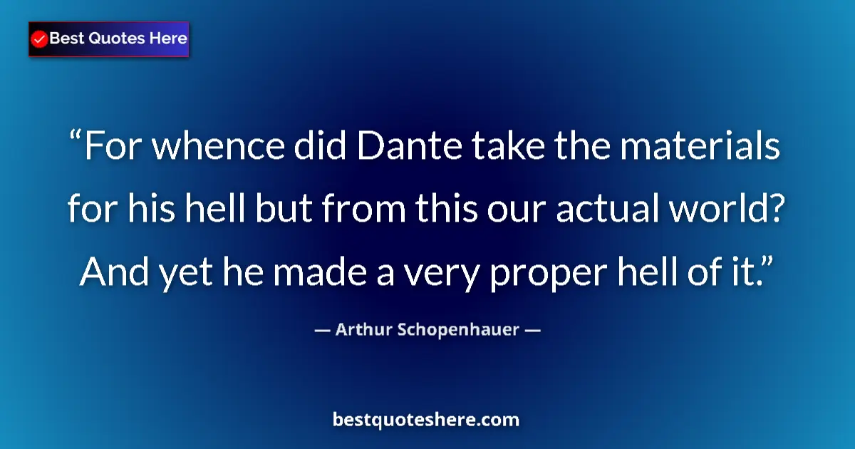 Quote by Arthur Schopenhauer: For whence did Dante take the materials for his hell but from this our actual world? And yet he made...