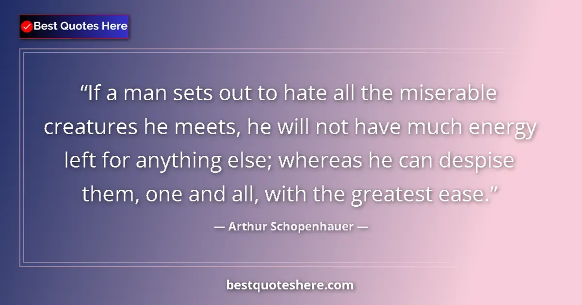 Quote by Arthur Schopenhauer: If a man sets out to hate all the miserable creatures he meets, he will not have much energy left fo...