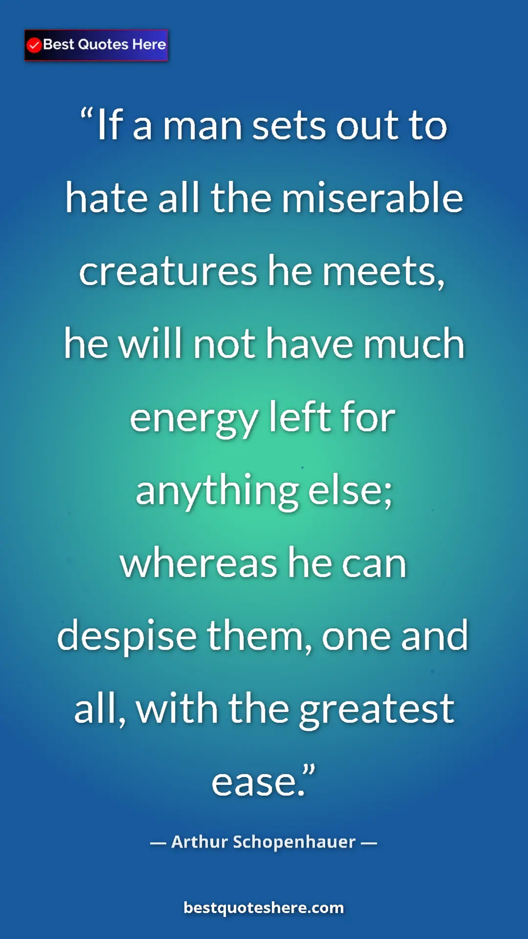 Pinterest quote poster by Arthur Schopenhauer: "If a man sets out to hate all the miserable creatures he..."