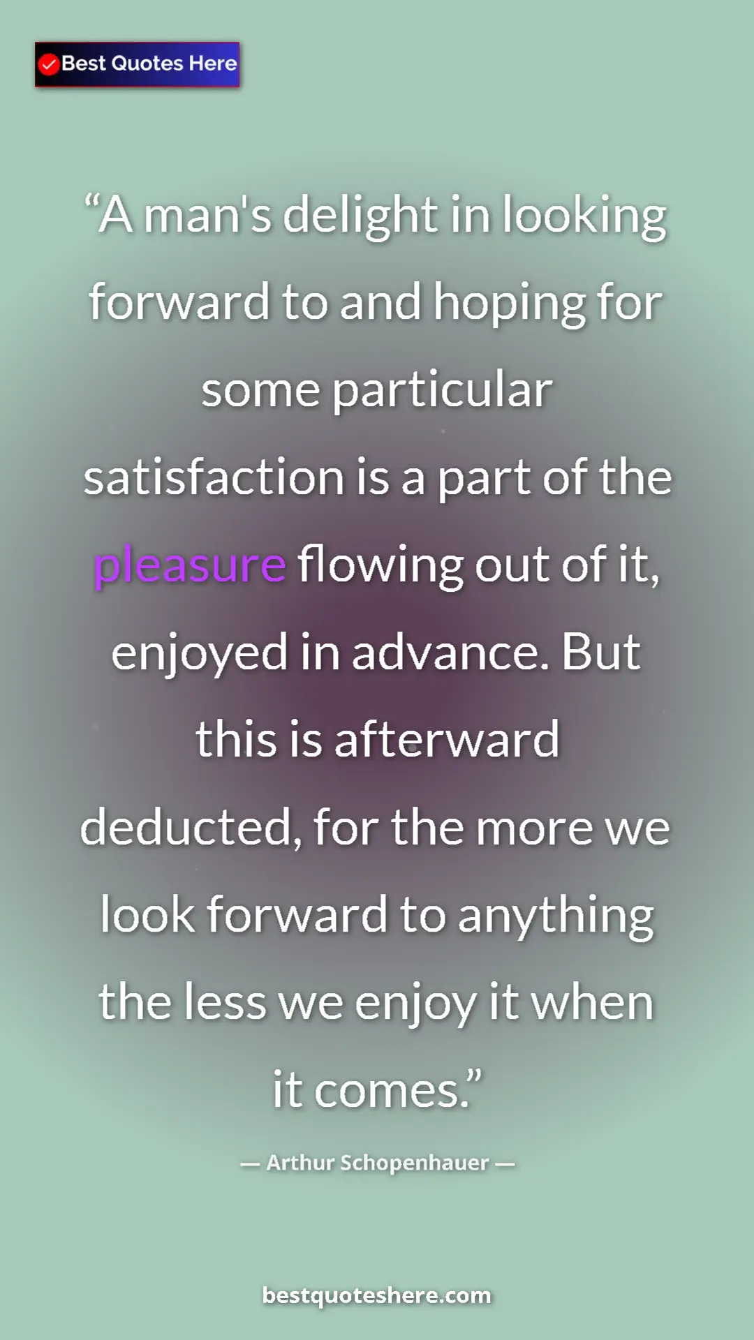 Arthur Schopenhauer Quote Card: "A man's delight in looking forward to and hoping for some..." Pinterest quote poster by Arthur Schopenhauer: "A man's delight in looking forward to and hoping for some..."