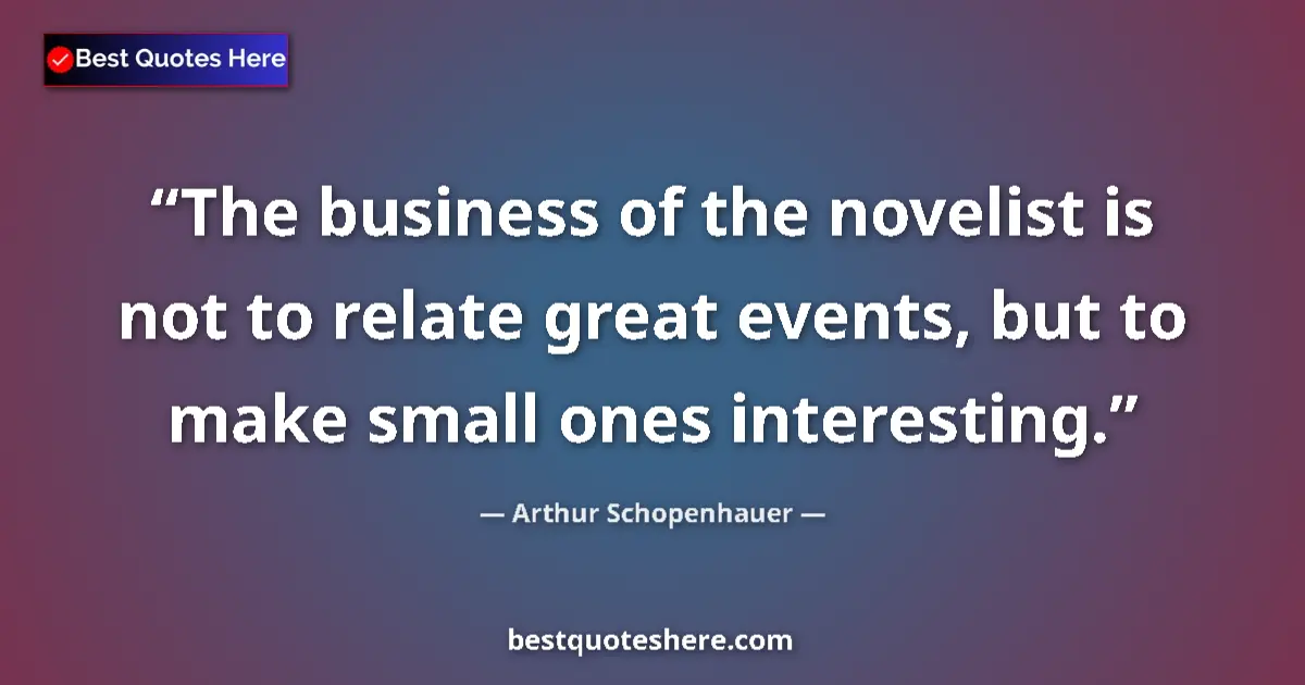 Quote by Arthur Schopenhauer: The business of the novelist is not to relate great events, but to make small ones interesting....