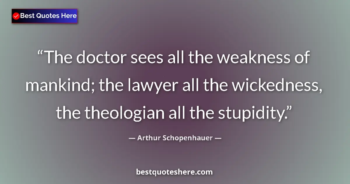 Quote by Arthur Schopenhauer: The doctor sees all the weakness of mankind; the l