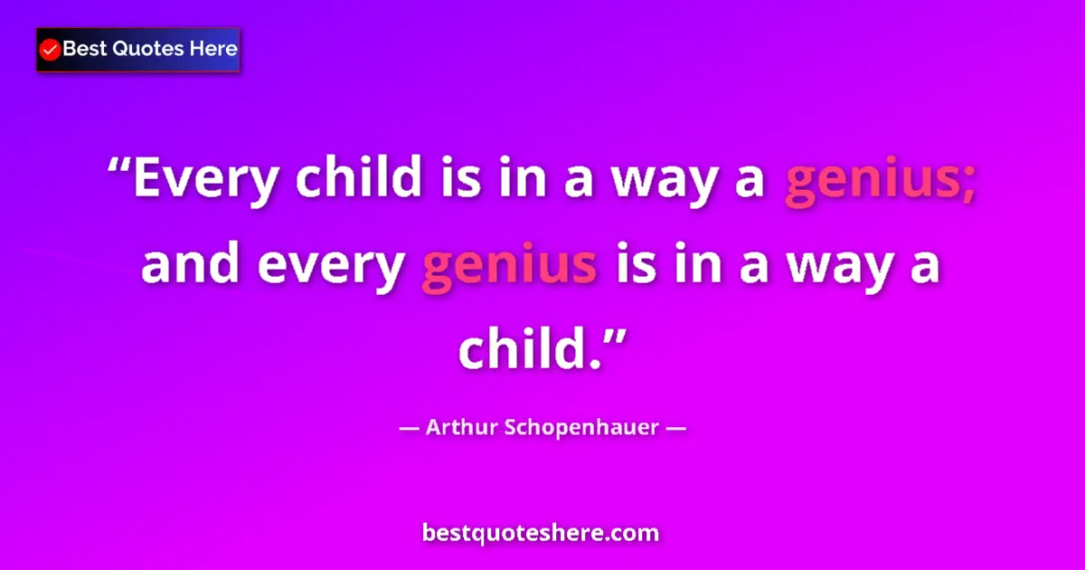 Quote by Arthur Schopenhauer: Every child is in a way a genius; and every genius is in a way a child....