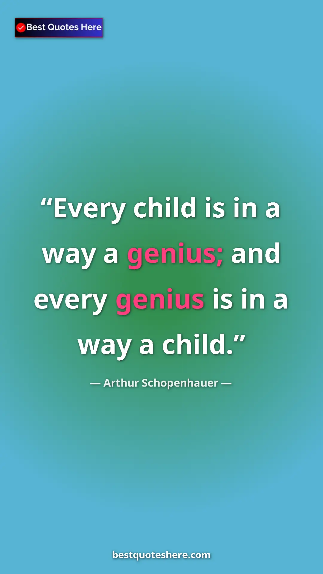Pinterest quote poster by Arthur Schopenhauer: "Every child is in a way a genius; and every genius is in a..."