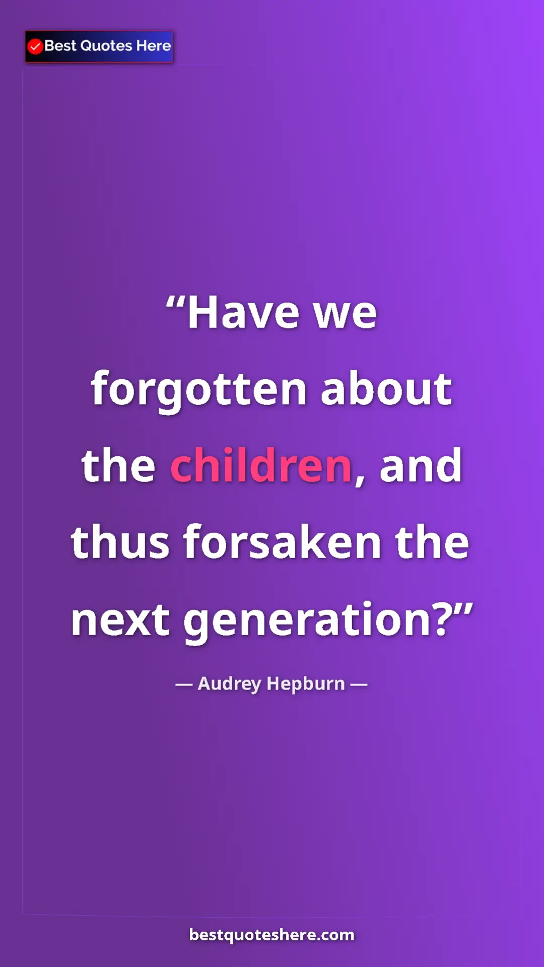 Audrey Hepburn Quote Card: "Have we forgotten about the children, and thus forsaken the..." Pinterest quote poster by Audrey Hepburn: "Have we forgotten about the children, and thus forsaken the..."