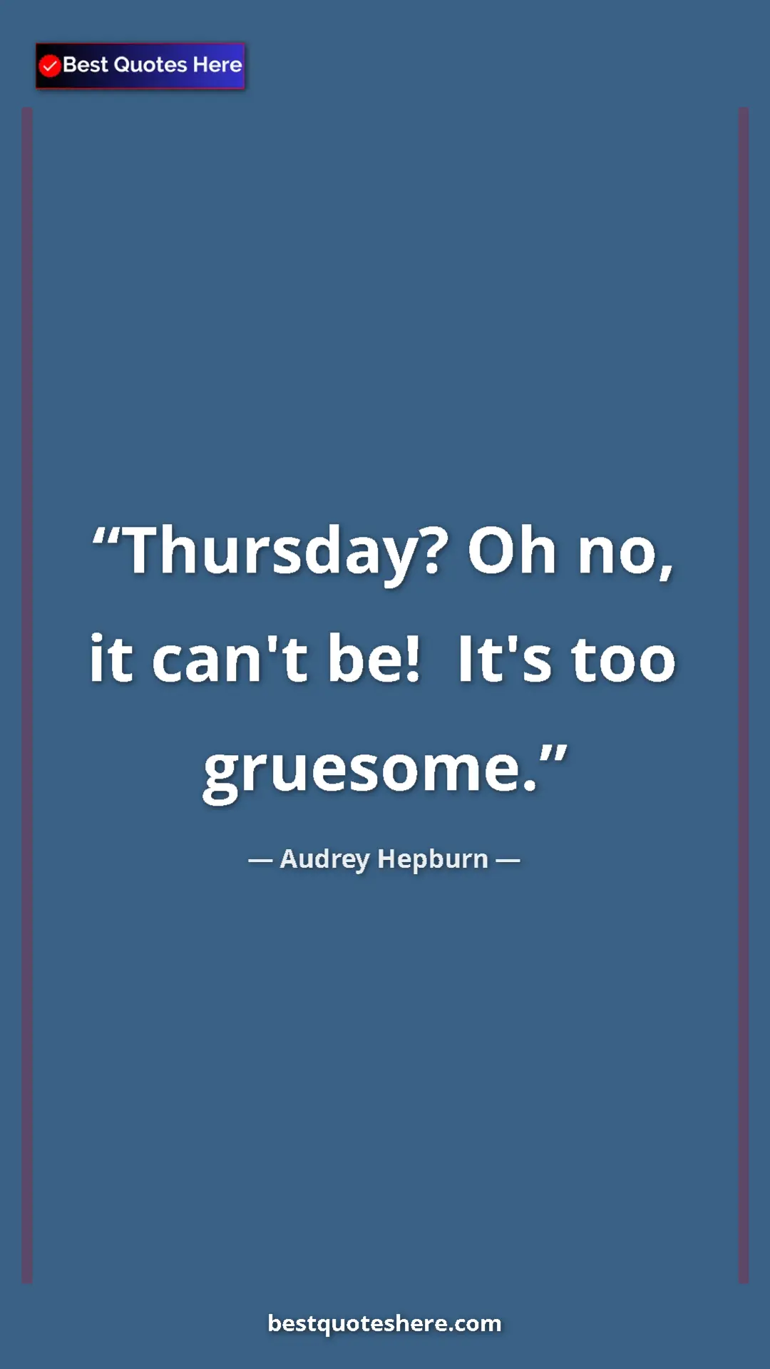 Audrey Hepburn Quote Card: "Thursday? Oh no, it can't be! It's too gruesome." Pinterest quote poster by Audrey Hepburn: "Thursday? Oh no, it can't be! It's too gruesome."