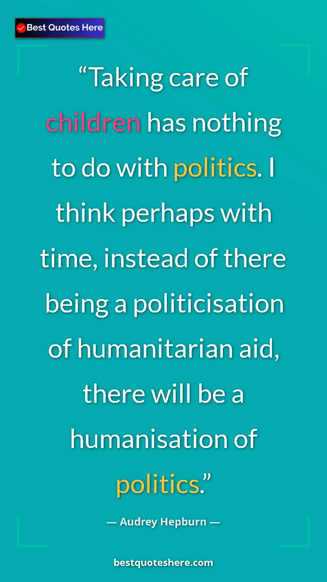 Audrey Hepburn Quote Card: "Taking care of children has nothing to do with politics. I..." Pinterest quote poster by Audrey Hepburn: "Taking care of children has nothing to do with politics. I..."
