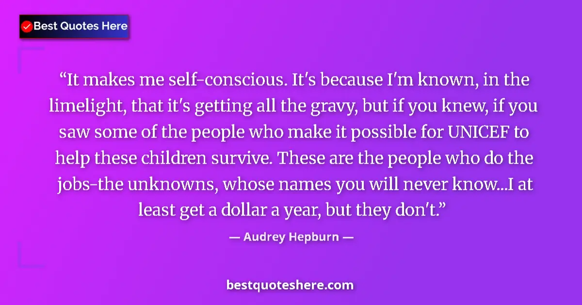 Quote by Audrey Hepburn: It makes me self-conscious. It's because I'm known, in the limelight, that it's getting all the grav...