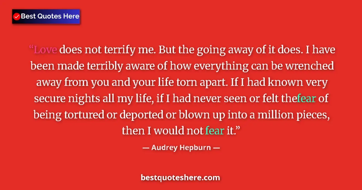 Quote by Audrey Hepburn: Love does not terrify me. But the going away of it does. I have been made terribly aware of how ever...