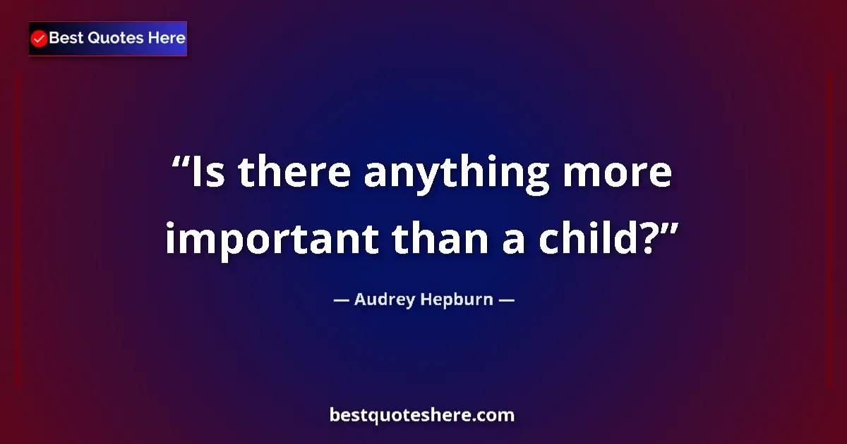 Quote by Audrey Hepburn: Is there anything more important than a child?...