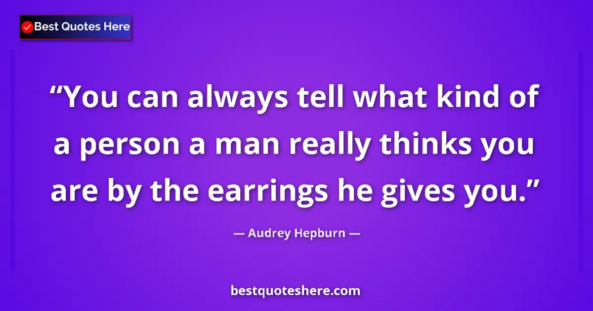 Quote by Audrey Hepburn: You can always tell what kind of a person a man really thinks you are by the earrings he gives you....