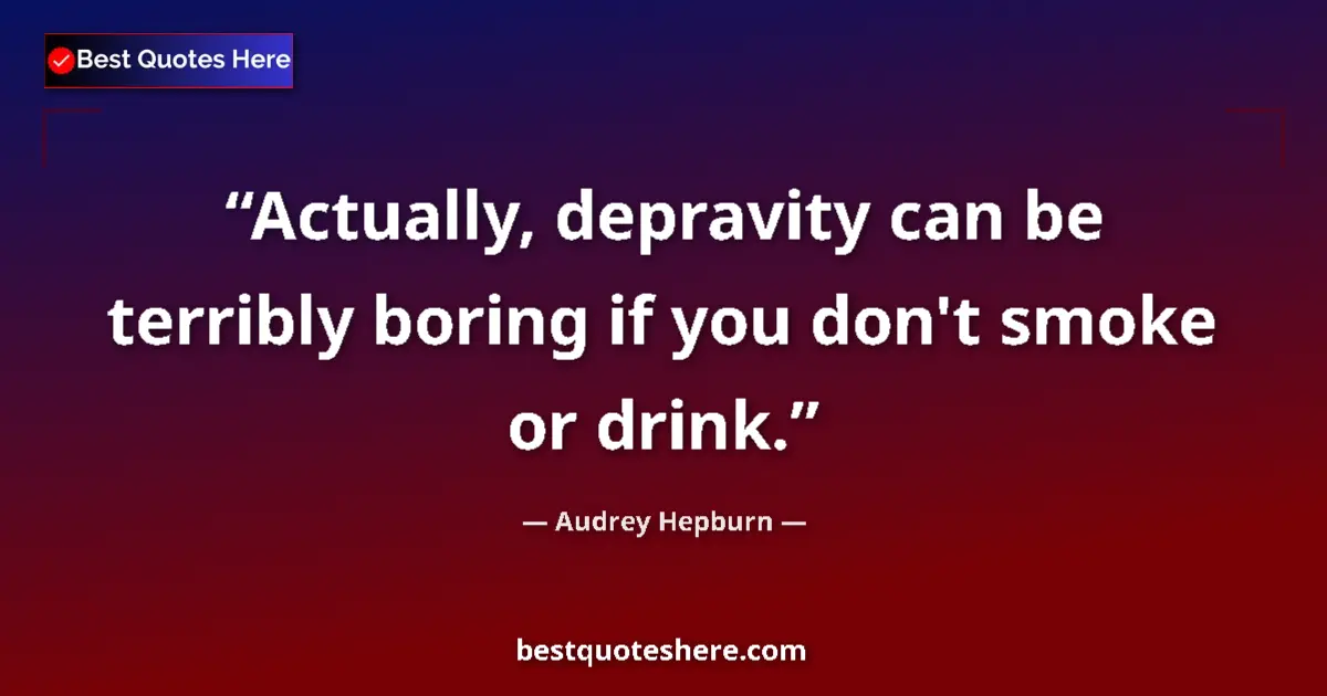Quote by Audrey Hepburn: Actually, depravity can be terribly boring if you don't smoke or drink....
