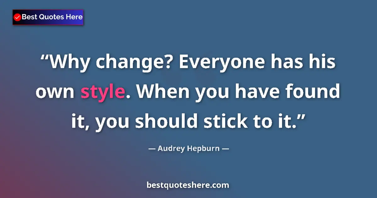Quote by Audrey Hepburn: Why change? Everyone has his own style. When you have found it, you should stick to it....