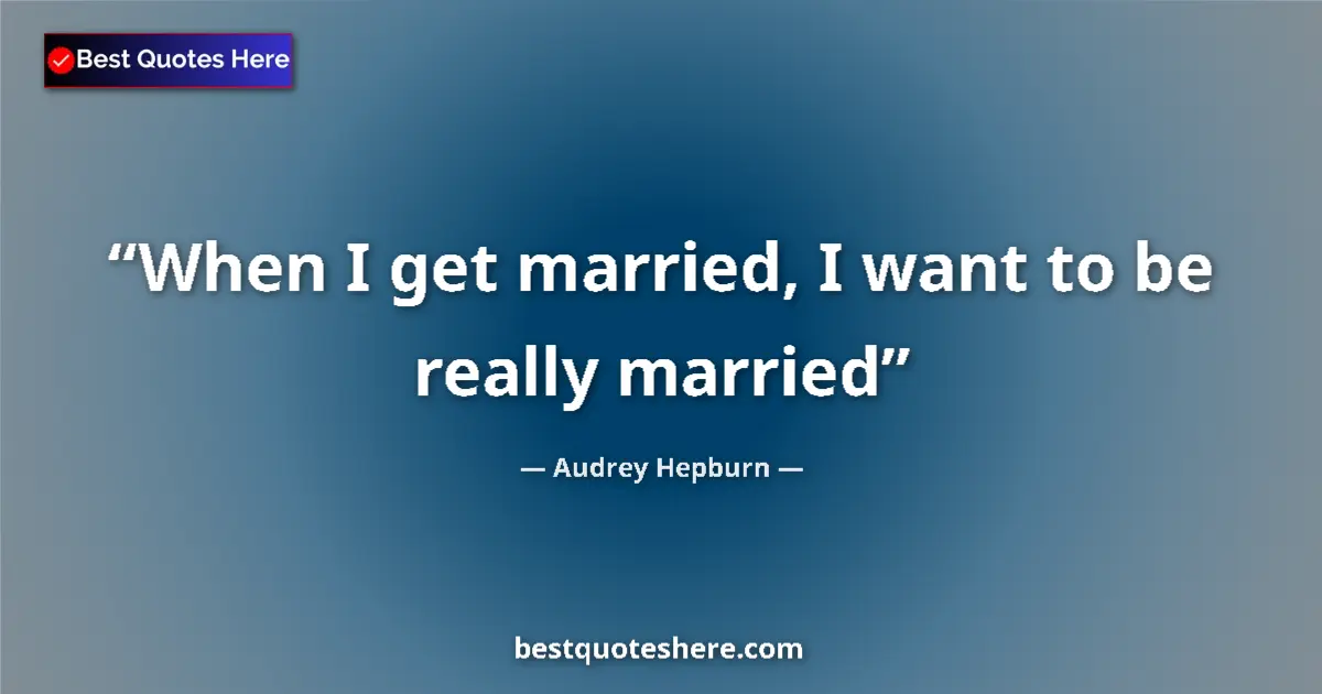 Quote by Audrey Hepburn: When I get married, I want to be really married...