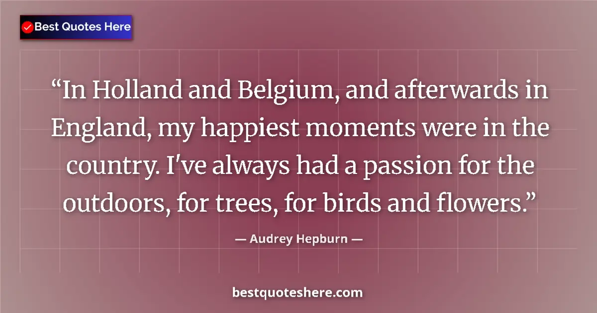 Quote by Audrey Hepburn: In Holland and Belgium, and afterwards in England, my happiest moments were in the country. I've alw...