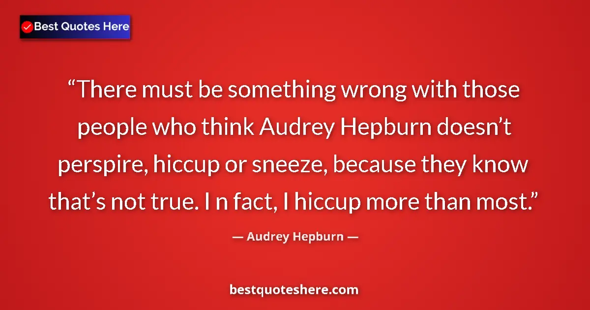 Quote by Audrey Hepburn: There must be something wrong with those people who think Audrey Hepburn doesn’t perspire, hiccup or...
