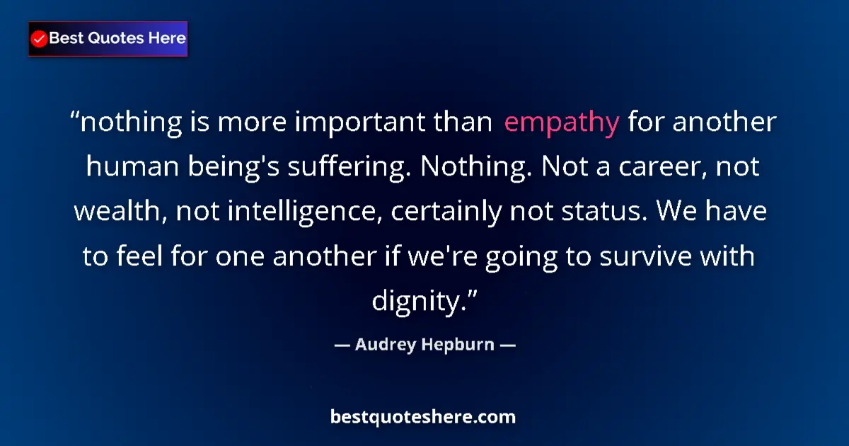 Quote by Audrey Hepburn: nothing is more important than empathy for another human being's suffering. Nothing. Not a career, n...