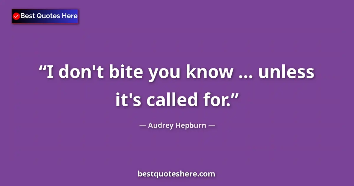 Quote by Audrey Hepburn: I don't bite you know ... unless it's called for....