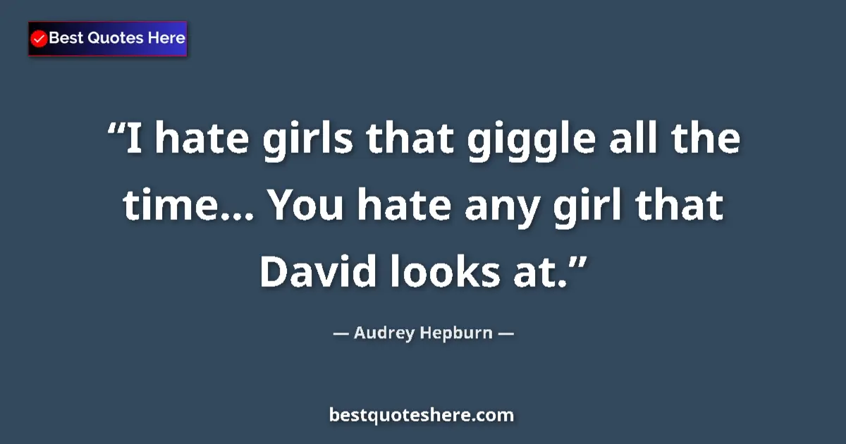 Quote by Audrey Hepburn: I hate girls that giggle all the time... You hate any girl that David looks at....