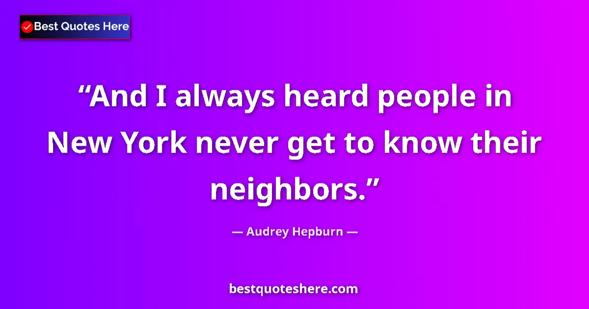 Image for the quote by Audrey Hepburn: And I always heard people in New York never get to know their neighbors....