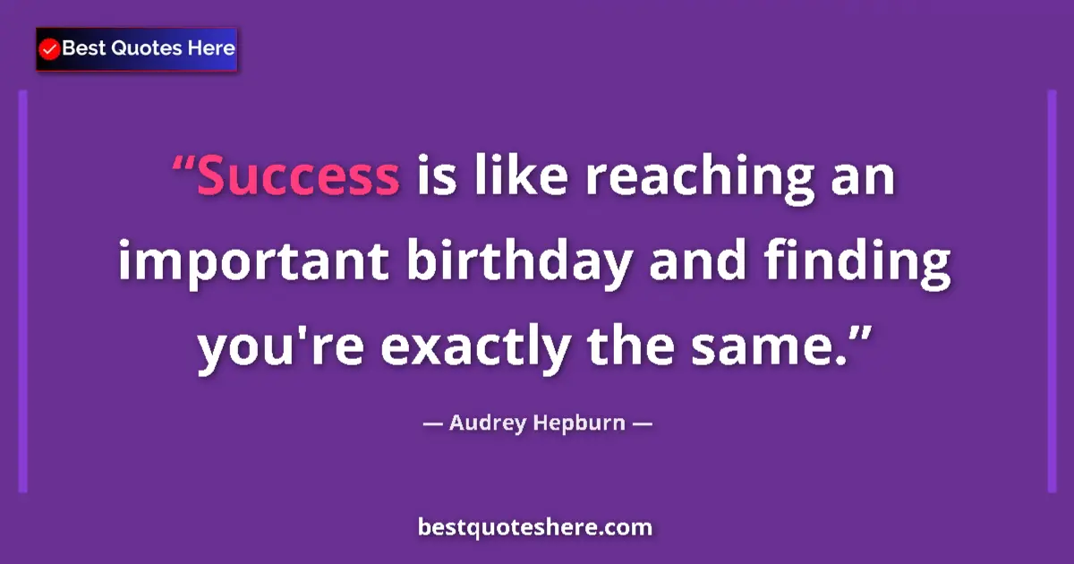 Quote by Audrey Hepburn: Success is like reaching an important birthday and finding you're exactly the same....