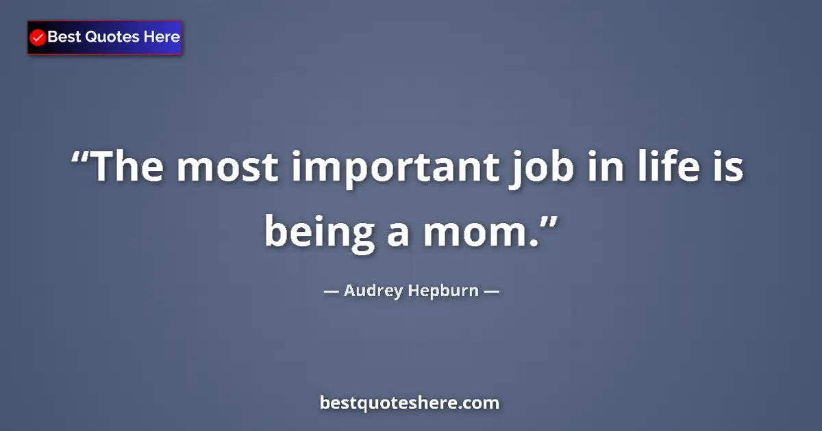 Quote by Audrey Hepburn: The most important job in life is being a mom....