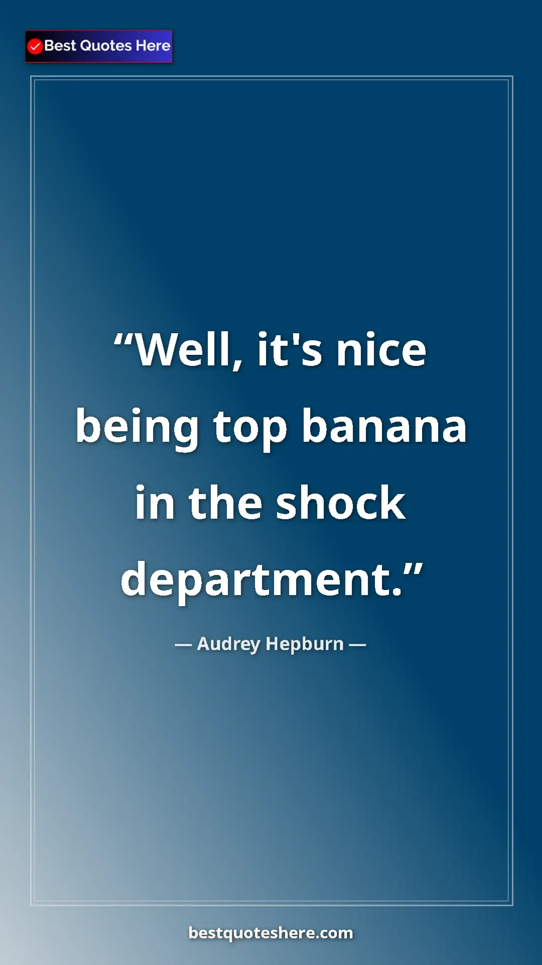 Audrey Hepburn Quote Card: "Well, it's nice being top banana in the shock department." Pinterest quote poster by Audrey Hepburn: "Well, it's nice being top banana in the shock department."