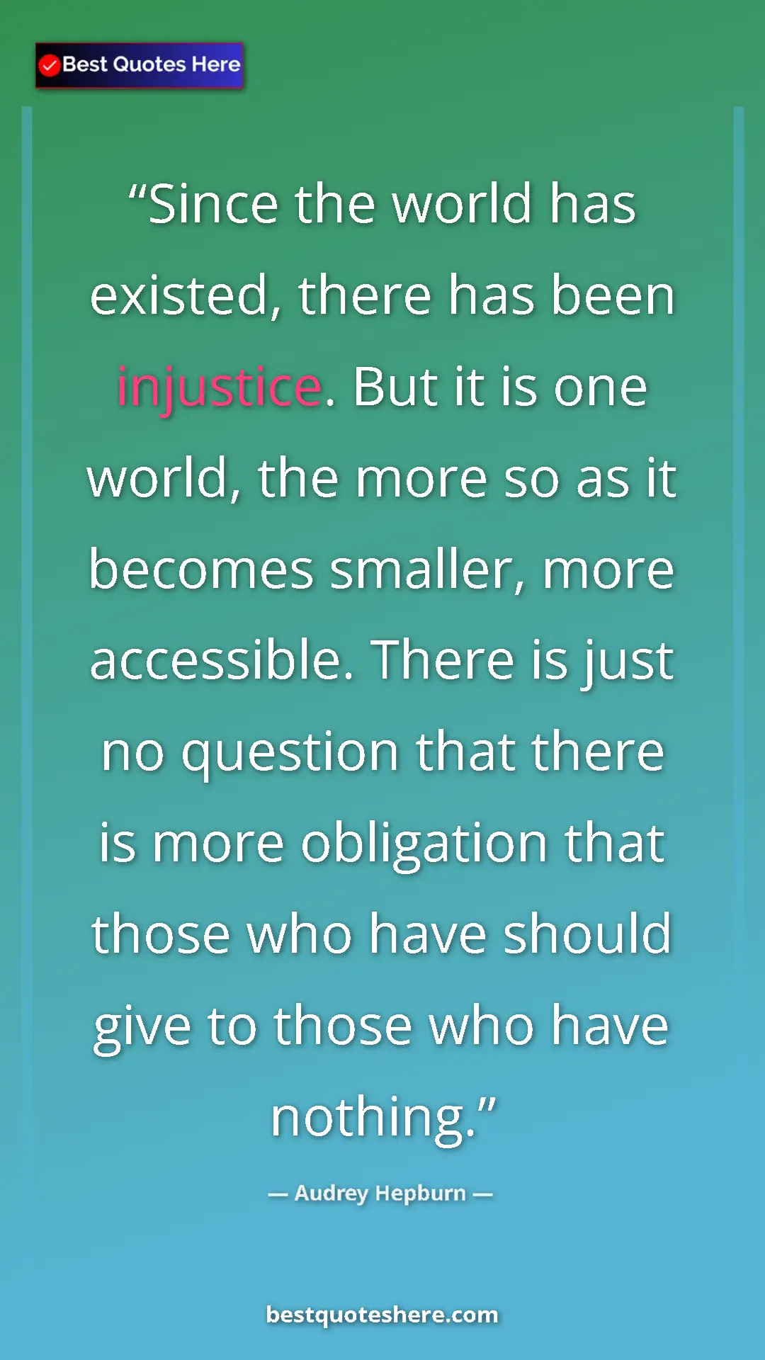 Audrey Hepburn Quote Card: "Since the world has existed, there has been injustice. But..." Pinterest quote poster by Audrey Hepburn: "Since the world has existed, there has been injustice. But..."