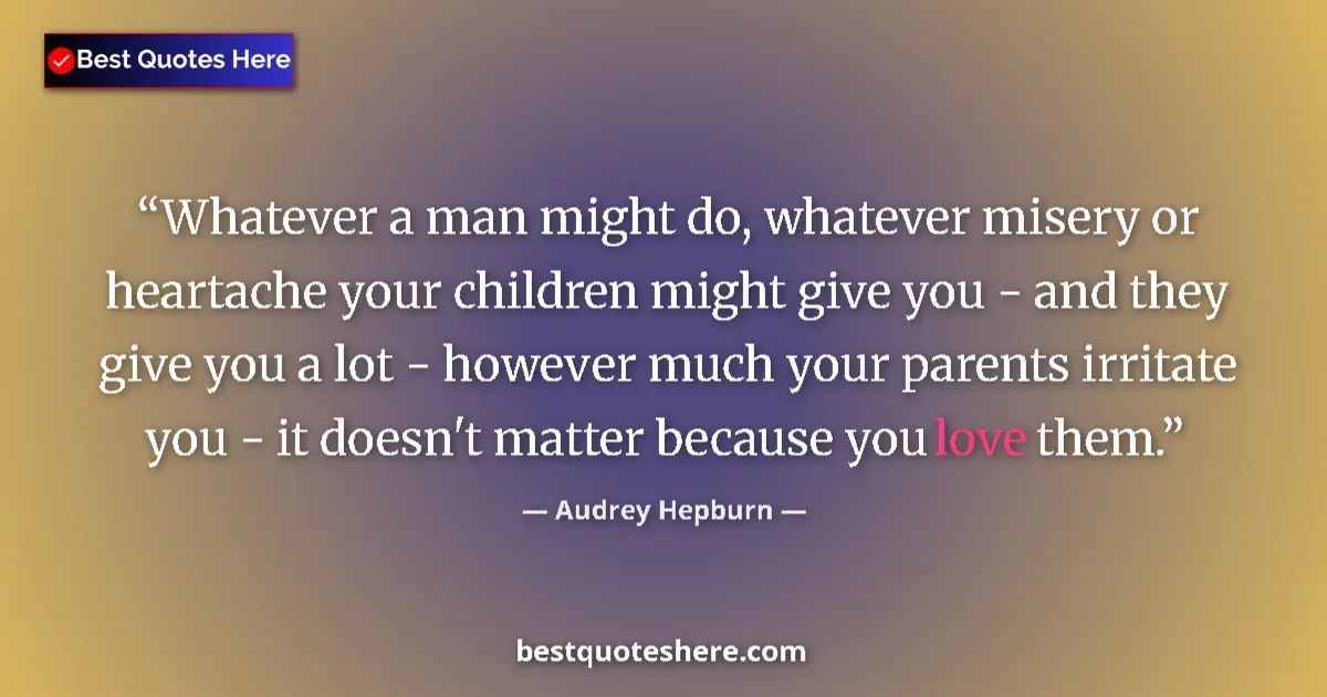 Quote by Audrey Hepburn: Whatever a man might do, whatever misery or heartache your children might give you - and they give y...