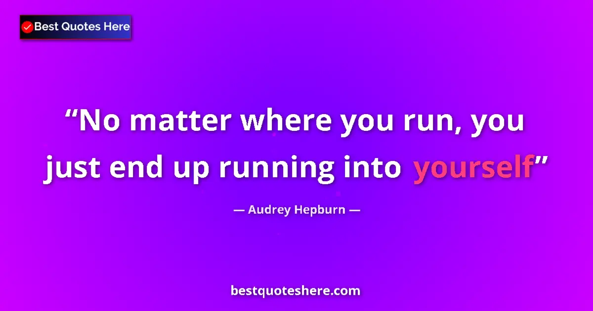 Quote by Audrey Hepburn: No matter where you run, you just end up running into yourself...