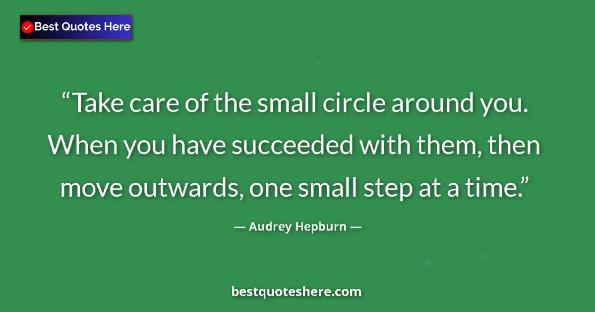Quote by Audrey Hepburn: Take care of the small circle around you. When you have succeeded with them, then move outwards, one...