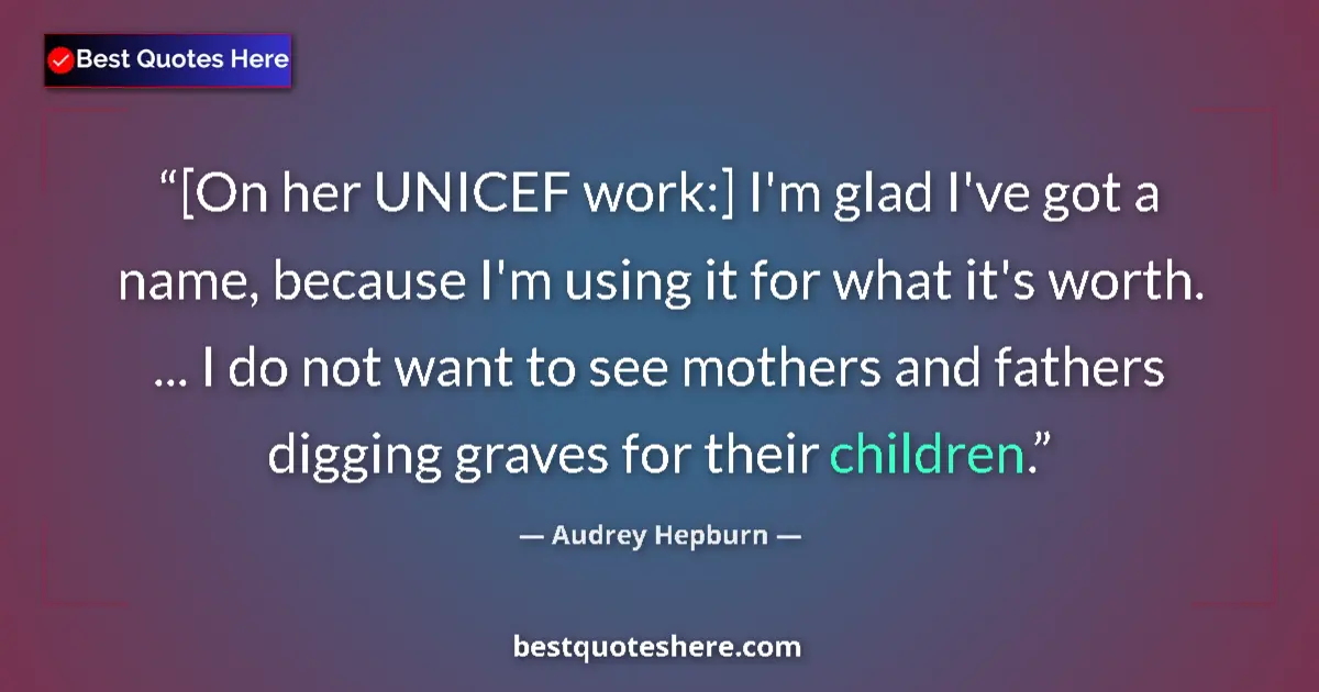 Quote by Audrey Hepburn: [On her UNICEF work:] I'm glad I've got a name, because I'm using it for what it's worth. ... I do n...