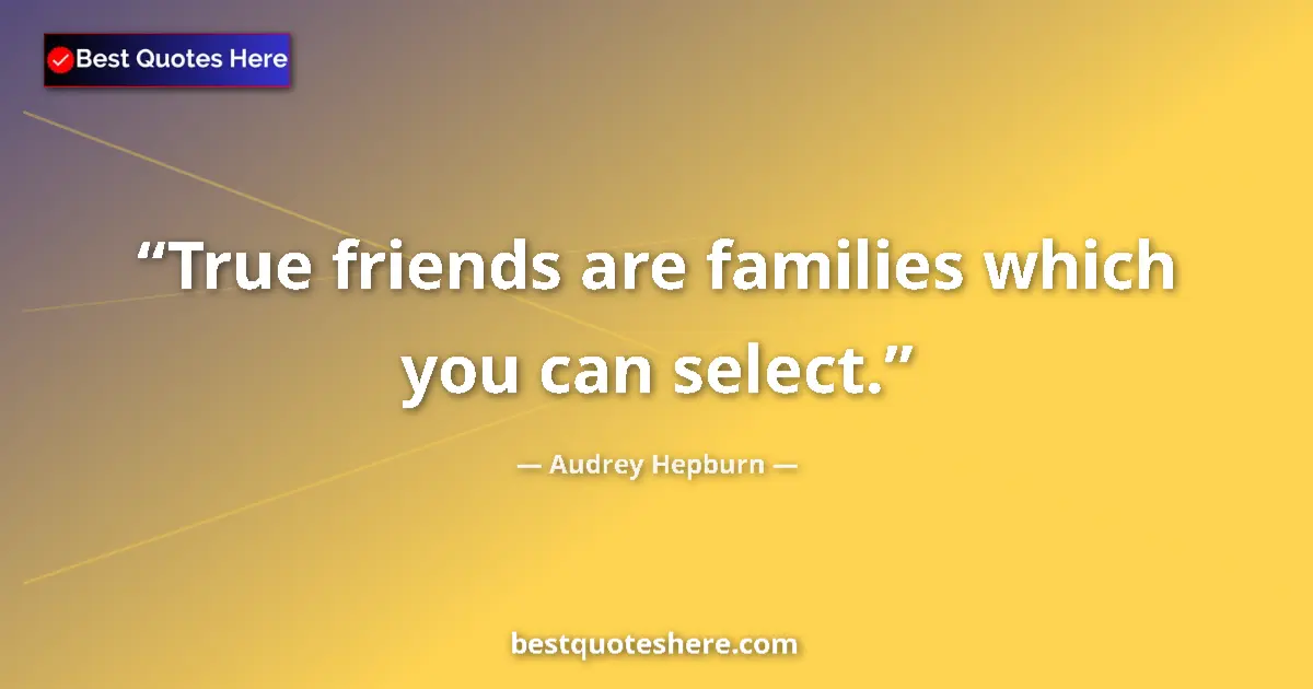 Quote by Audrey Hepburn: True friends are families which you can select....