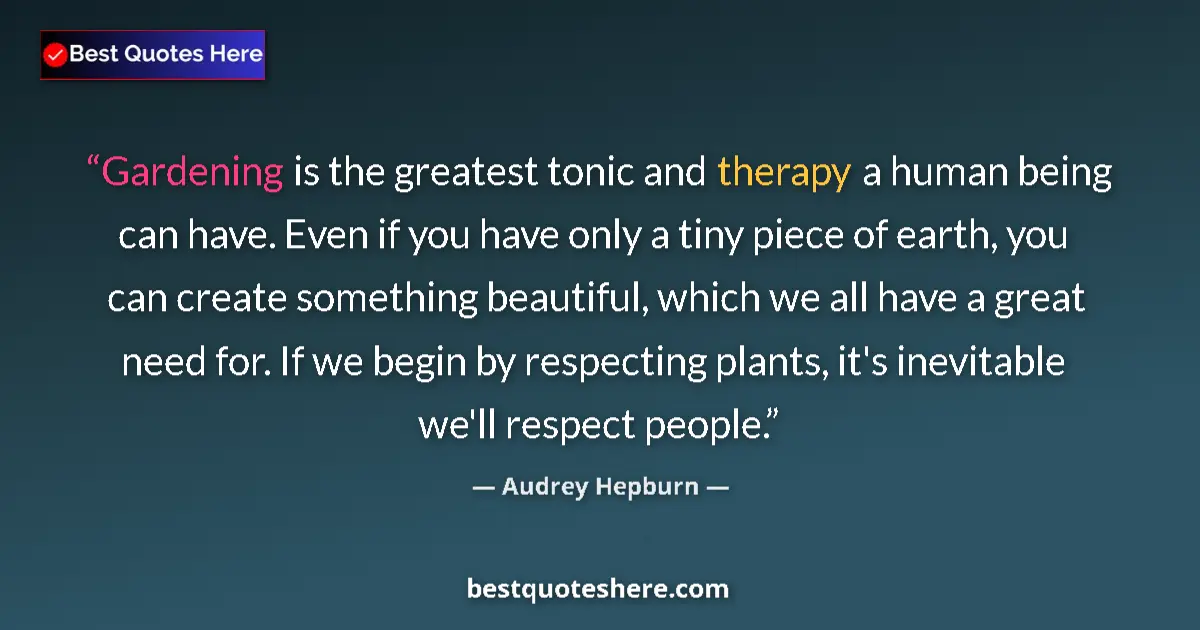 Quote by Audrey Hepburn: Gardening is the greatest tonic and therapy a human being can have. Even if you have only a tiny pie...