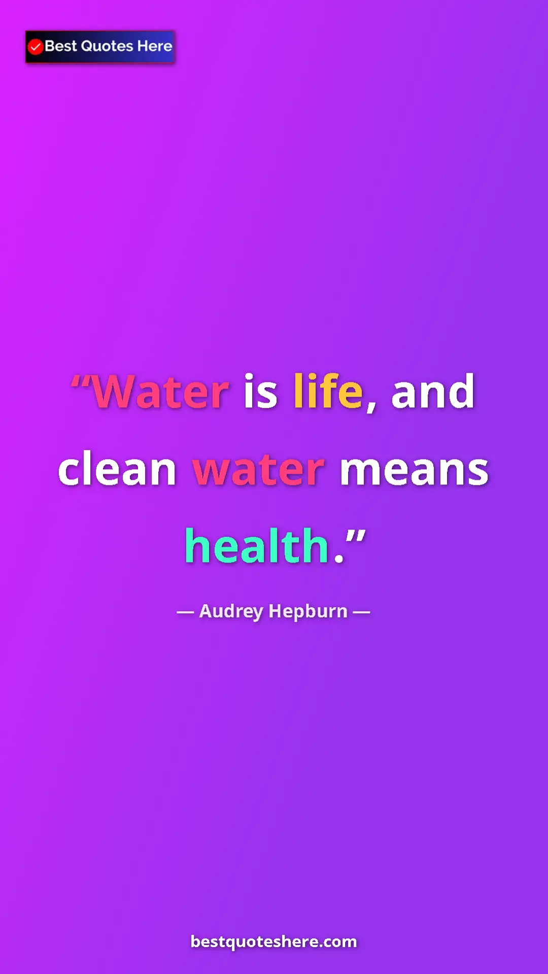Audrey Hepburn Quote Card: "Water is life, and clean water means health." Pinterest quote poster by Audrey Hepburn: "Water is life, and clean water means health."