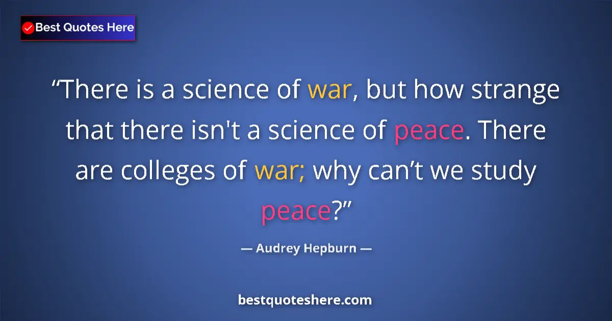 Quote by Audrey Hepburn: There is a science of war, but how strange that there isn't a science of peace. There are colleges o...