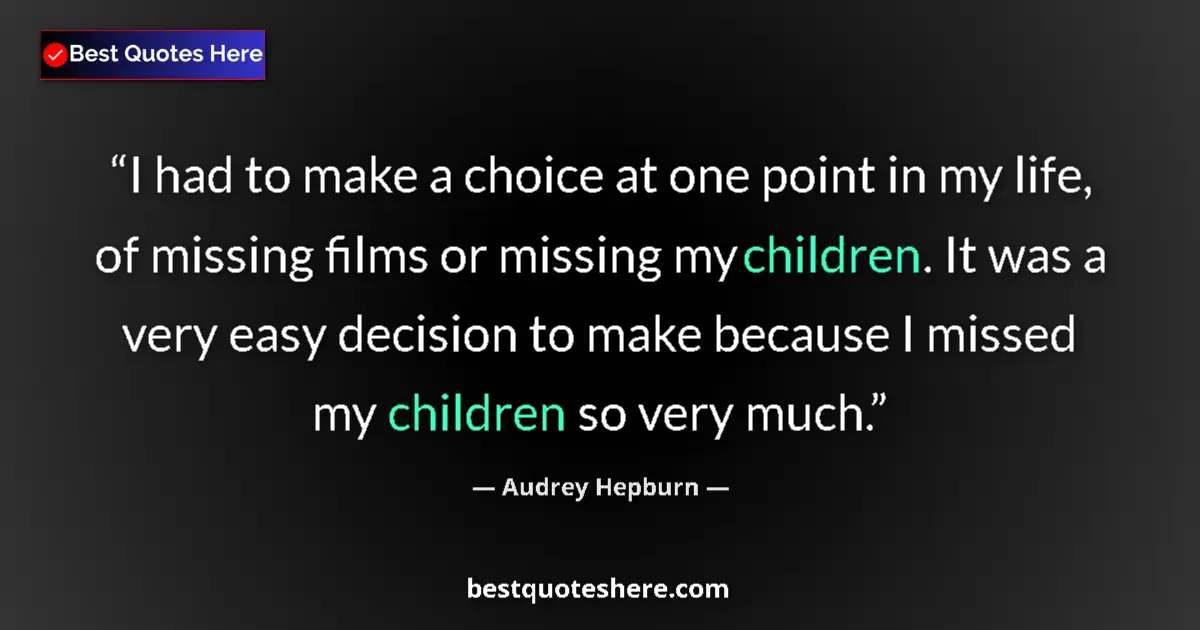 Quote by Audrey Hepburn: I had to make a choice at one point in my life, of missing films or missing my children. It was a ve...