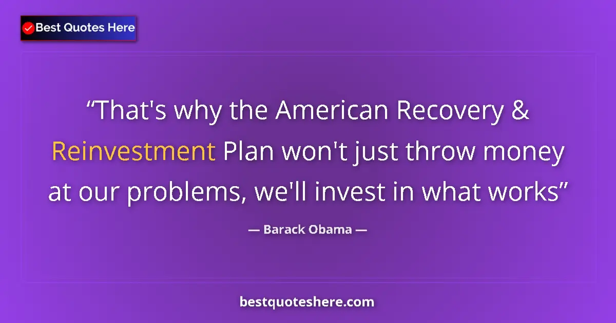 Quote by Barack Obama: That's why the American Recovery & Reinvestment Plan won't just throw money at our problems, we'll i...