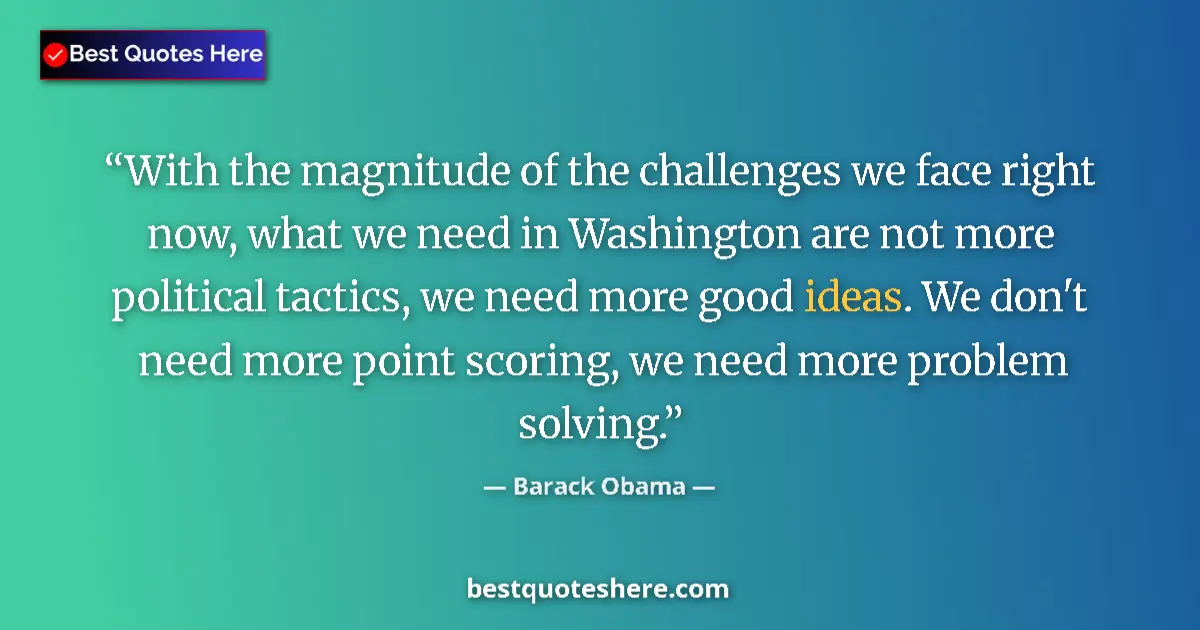 Quote by Barack Obama: With the magnitude of the challenges we face right now, what we need in Washington are not more poli...
