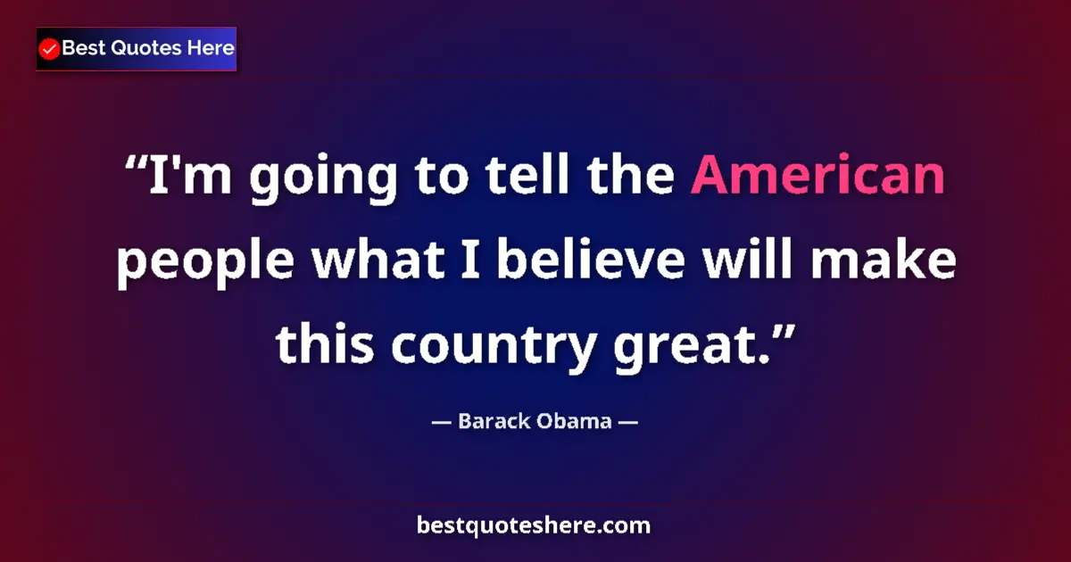 Quote by Barack Obama: I'm going to tell the American people what I believe will make this country great....